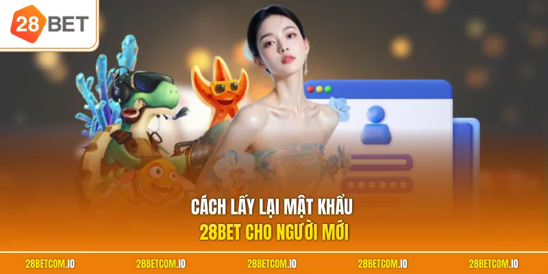 Cách lấy lại mật khẩu 28BET cho người mới