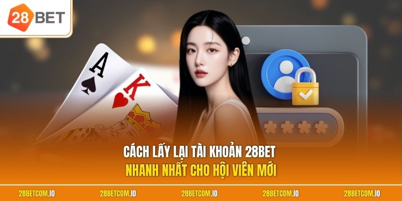 Cách lấy lại tài khoản 28BET nhanh nhất cho hội viên mới