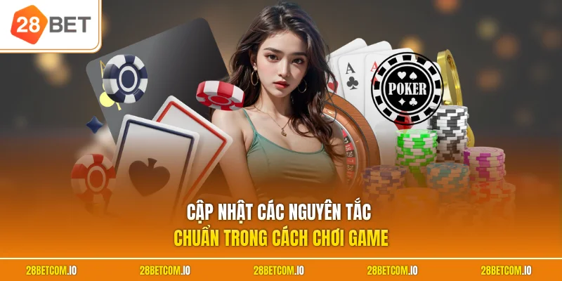 Cập nhật các nguyên tắc chuẩn trong cách chơi game 