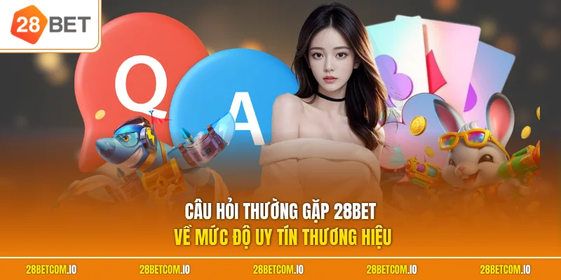 Câu hỏi thường gặp 28BET về mức độ uy tín thương hiệu
