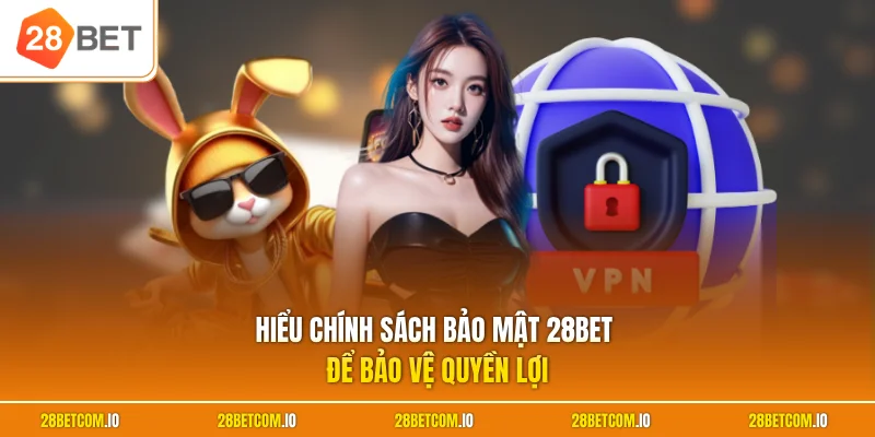 Hiểu chính sách bảo mật 28BET để bảo vệ quyền lợi