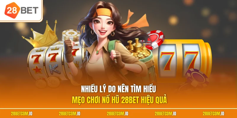 Nhiều lý do nên tìm hiểu mẹo chơi nổ hũ 28BET hiệu quả