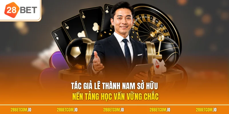 Tác giả Lê Thành Nam sở hữu nền tảng học vấn vững chắc