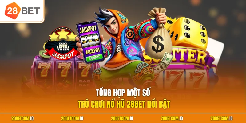 Tổng hợp một số trò chơi nổ hũ 28BET nổi bật
